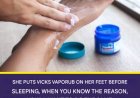 4 Benefits of Putting Vick Vaporub on Your Feet Before Bed